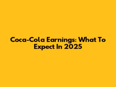 Coca-Cola Earnings: What To Expect In 2025