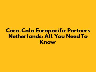 Coca-Cola Europacific Partners Netherlands: All You Need To Know