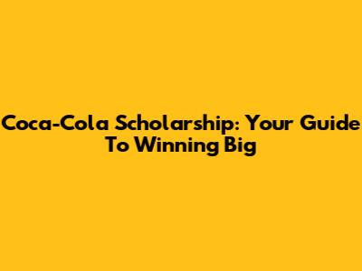 Coca-Cola Scholarship: Your Guide To Winning Big