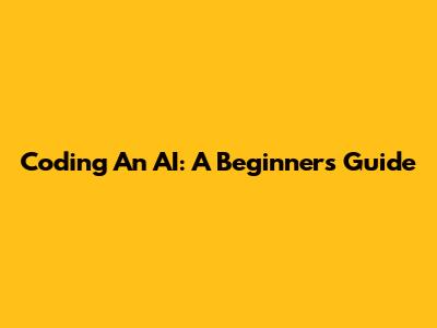 Coding An AI: A Beginner's Guide
