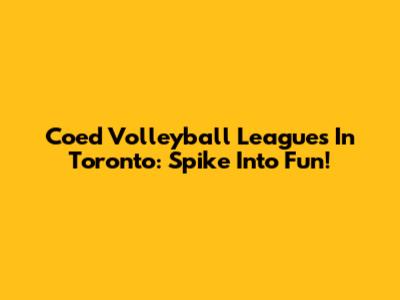 Coed Volleyball Leagues In Toronto: Spike Into Fun!