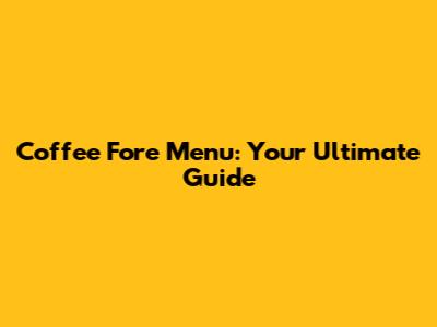 Coffee Fore Menu: Your Ultimate Guide