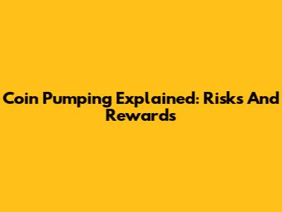 Coin Pumping Explained: Risks And Rewards