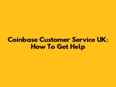 Coinbase Customer Service UK: How To Get Help