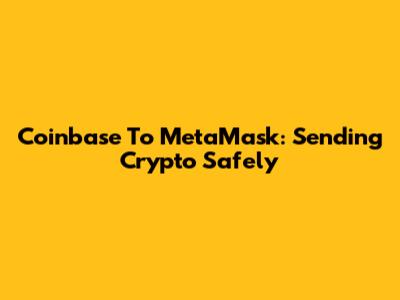Coinbase To MetaMask: Sending Crypto Safely