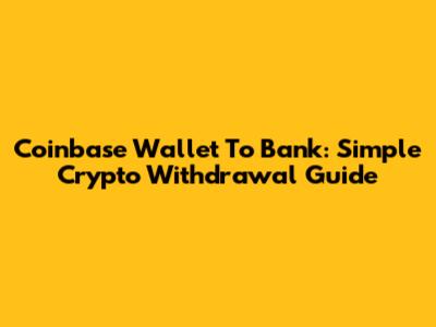 Coinbase Wallet To Bank: Simple Crypto Withdrawal Guide