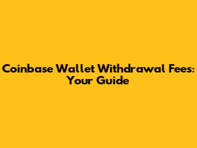 Coinbase Wallet Withdrawal Fees: Your Guide