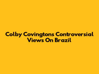 Colby Covington's Controversial Views On Brazil