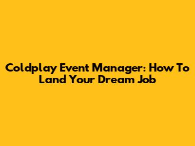 Coldplay Event Manager: How To Land Your Dream Job