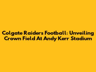 Colgate Raiders Football: Unveiling Crown Field At Andy Kerr Stadium