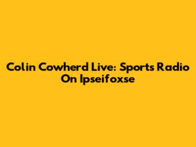 Colin Cowherd Live: Sports Radio On Ipseifoxse