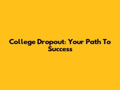 College Dropout: Your Path To Success