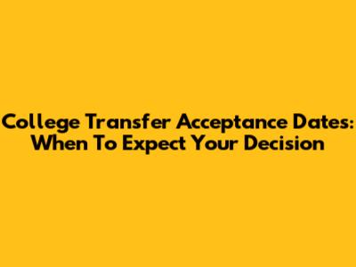 College Transfer Acceptance Dates: When To Expect Your Decision
