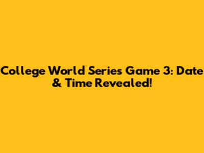 College World Series Game 3: Date & Time Revealed!