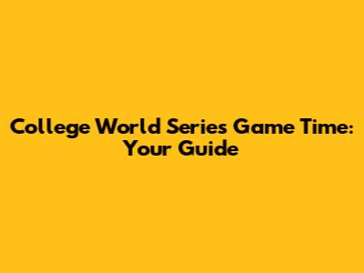 College World Series Game Time: Your Guide