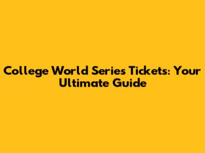 College World Series Tickets: Your Ultimate Guide