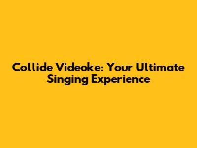 Collide Videoke: Your Ultimate Singing Experience
