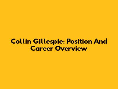Collin Gillespie: Position And Career Overview