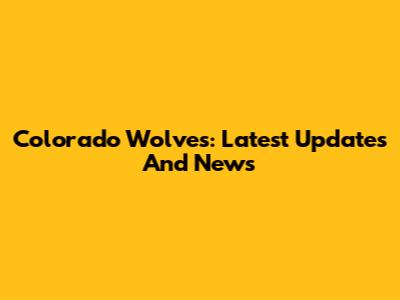 Colorado Wolves: Latest Updates And News