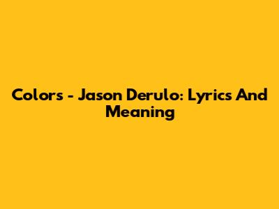 Colors - Jason Derulo: Lyrics And Meaning