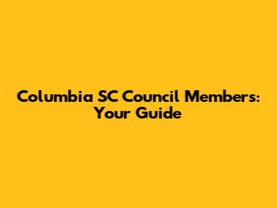 Columbia SC Council Members: Your Guide