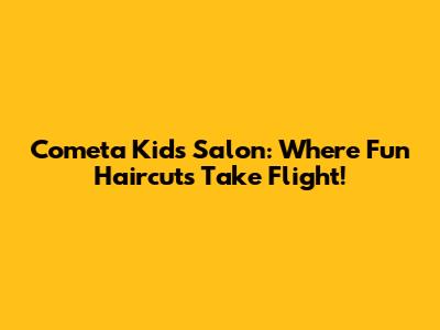 Cometa Kids' Salon: Where Fun Haircuts Take Flight!