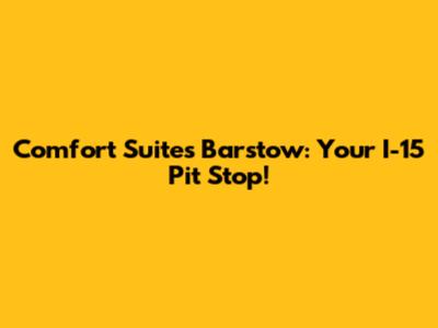 Comfort Suites Barstow: Your I-15 Pit Stop!