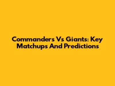 Commanders Vs Giants: Key Matchups And Predictions