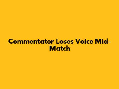 Commentator Loses Voice Mid-Match