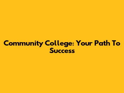 Community College: Your Path To Success