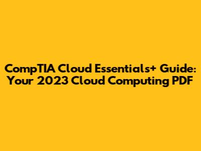CompTIA Cloud Essentials+ Guide: Your 2023 Cloud Computing PDF