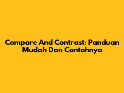 Compare And Contrast: Panduan Mudah Dan Contohnya