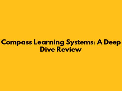 Compass Learning Systems: A Deep Dive Review