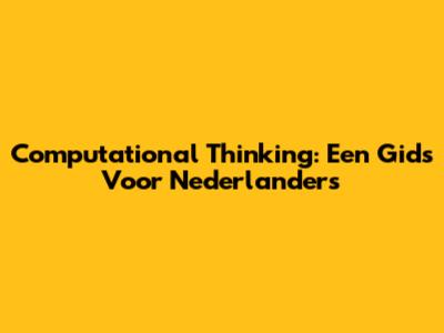 Computational Thinking: Een Gids Voor Nederlanders