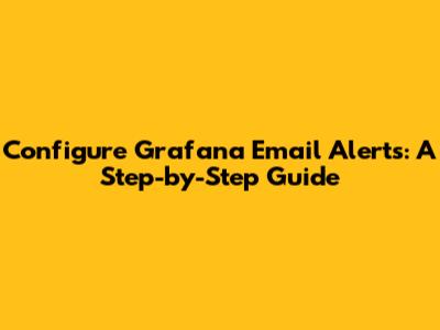 Configure Grafana Email Alerts: A Step-by-Step Guide