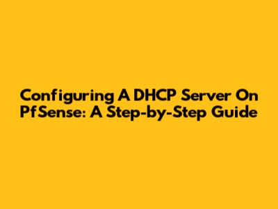 Configuring A DHCP Server On PfSense: A Step-by-Step Guide