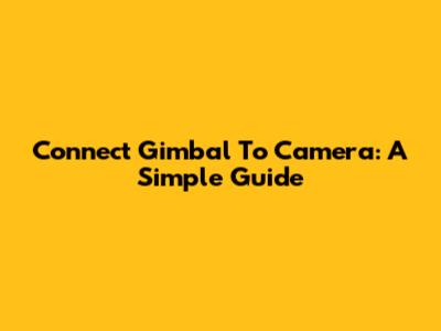 Connect Gimbal To Camera: A Simple Guide