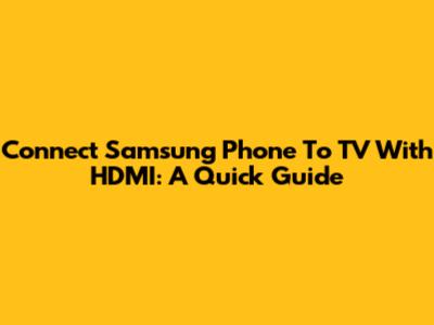 Connect Samsung Phone To TV With HDMI: A Quick Guide