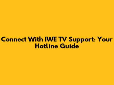 Connect With IWE TV Support: Your Hotline Guide