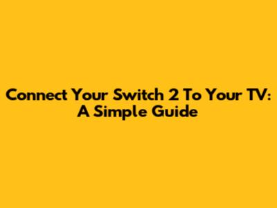 Connect Your Switch 2 To Your TV: A Simple Guide