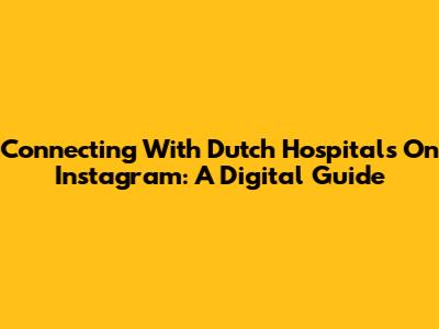 Connecting With Dutch Hospitals On Instagram: A Digital Guide
