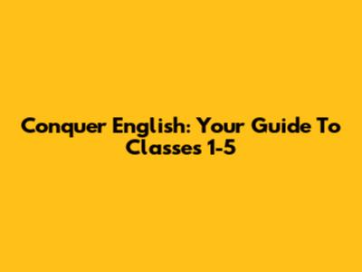 Conquer English: Your Guide To Classes 1-5