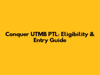 Conquer UTMB PTL: Eligibility & Entry Guide