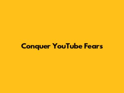 Conquer YouTube Fears