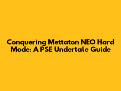 Conquering Mettaton NEO Hard Mode: A PSE Undertale Guide