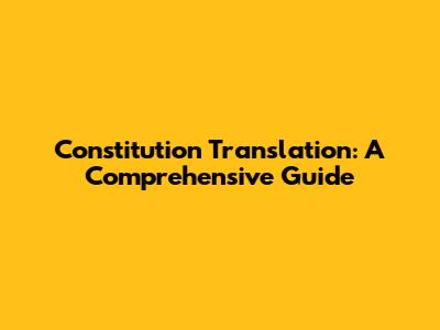 Constitution Translation: A Comprehensive Guide