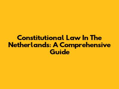Constitutional Law In The Netherlands: A Comprehensive Guide