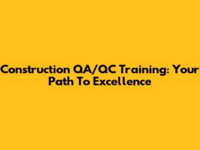 Construction QA/QC Training: Your Path To Excellence
