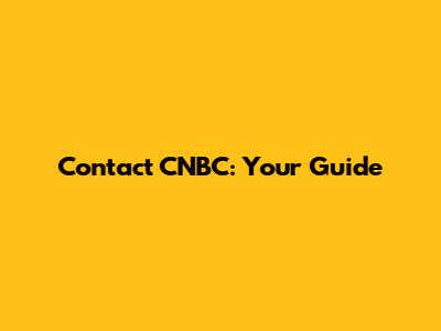 Contact CNBC: Your Guide
