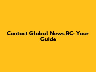Contact Global News BC: Your Guide